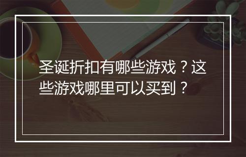 圣诞折扣有哪些游戏？这些游戏哪里可以买到？