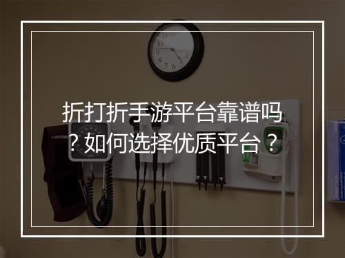 折打折手游平台靠谱吗？如何选择优质平台？