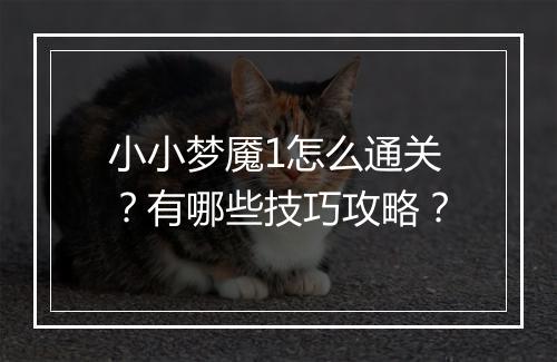 小小梦魇1怎么通关?有哪些技巧攻略?