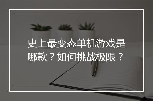 史上最变态单机游戏是哪款?如何挑战极限?