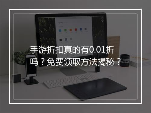 手游折扣真的有0.01折吗？免费领取方法揭秘？