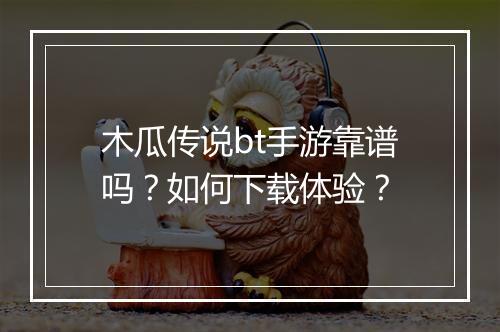 木瓜传说bt手游靠谱吗?如何下载体验?