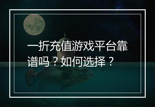 一折充值游戏平台靠谱吗？如何选择？