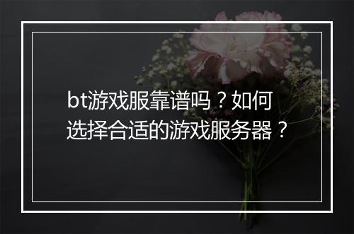 bt游戏服靠谱吗？如何选择合适的游戏服务器？