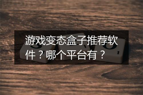 游戏变态盒子推荐软件？哪个平台有？