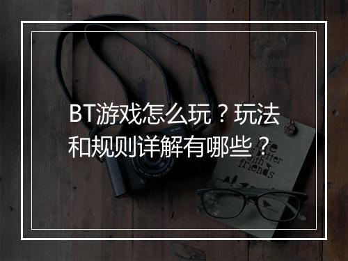 BT游戏怎么玩？玩法和规则详解有哪些？