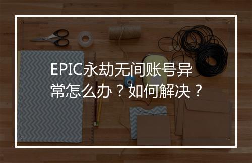EPIC永劫无间账号异常怎么办?如何解决?