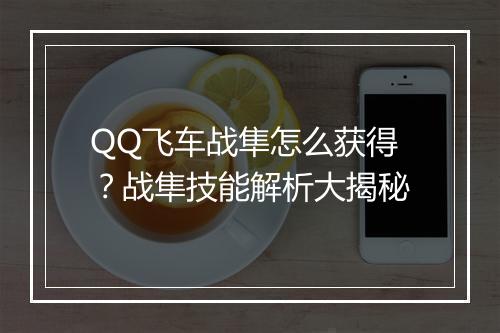 QQ飞车战隼怎么获得?战隼技能解析大揭秘