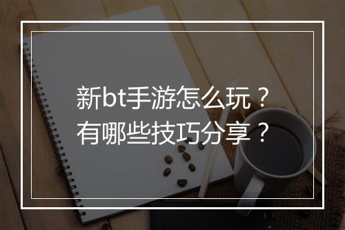新bt手游怎么玩？有哪些技巧分享？