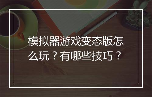 模拟器游戏变态版怎么玩?有哪些技巧?