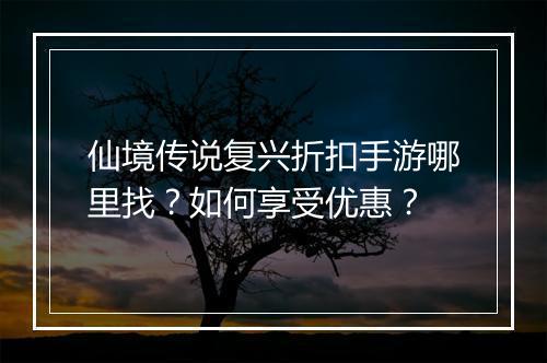 仙境传说复兴折扣手游哪里找？如何享受优惠？