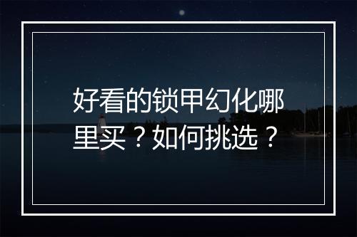 好看的锁甲幻化哪里买？如何挑选？