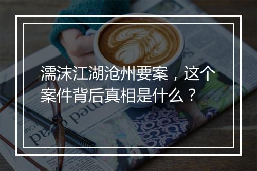 濡沫江湖沧州要案,这个案件背后真相是什么?