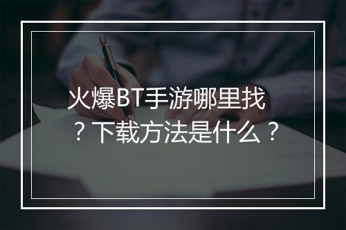火爆BT手游哪里找？下载方法是什么？
