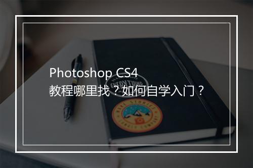 Photoshop CS4教程哪里找？如何自学入门？