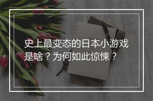 史上最变态的日本小游戏是啥?为何如此惊悚?