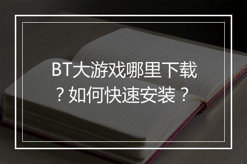 BT大游戏哪里下载？如何快速安装？