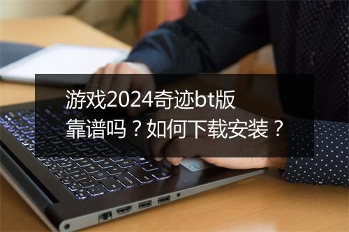 游戏2024奇迹bt版靠谱吗？如何下载安装？