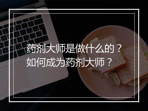 药剂大师是做什么的？如何成为药剂大师？