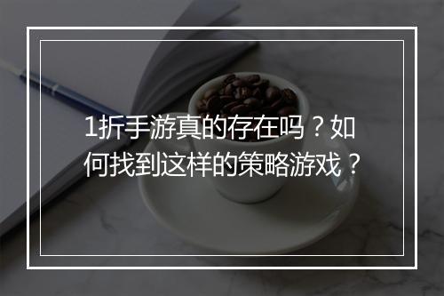 1折手游真的存在吗?如何找到这样的策略游戏?