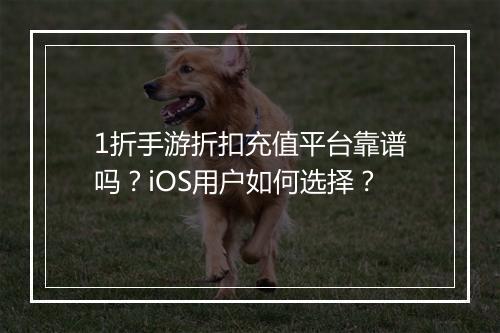 1折手游折扣充值平台靠谱吗？iOS用户如何选择？