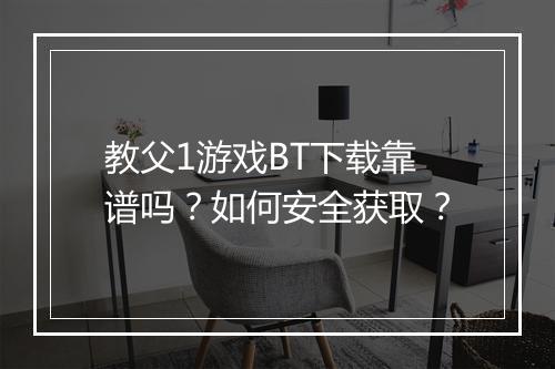 教父1游戏BT下载靠谱吗?如何安全获取?