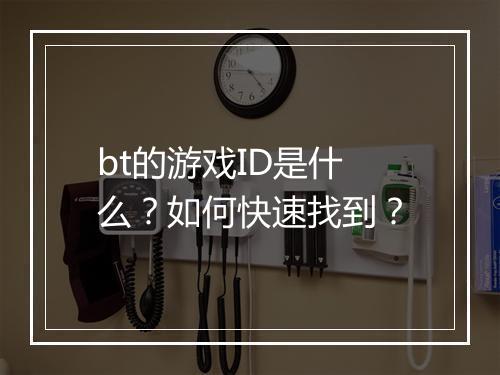 bt的游戏ID是什么？如何快速找到？