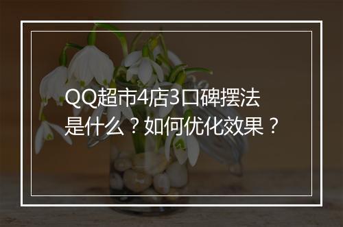 QQ超市4店3口碑摆法是什么?如何优化效果?