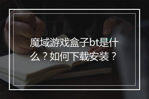 魔域游戏盒子bt是什么？如何下载安装？
