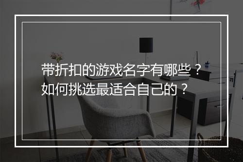 带折扣的游戏名字有哪些？如何挑选最适合自己的？