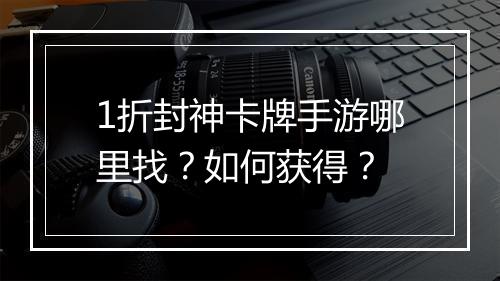 1折封神卡牌手游哪里找？如何获得？