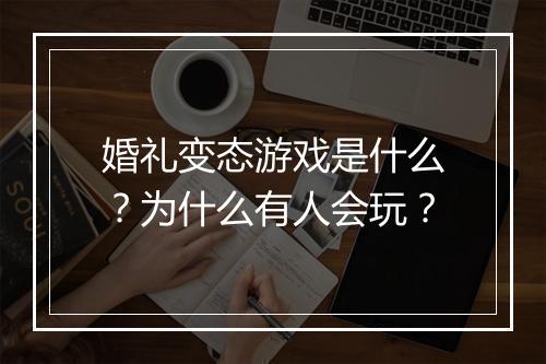 婚礼变态游戏是什么？为什么有人会玩？