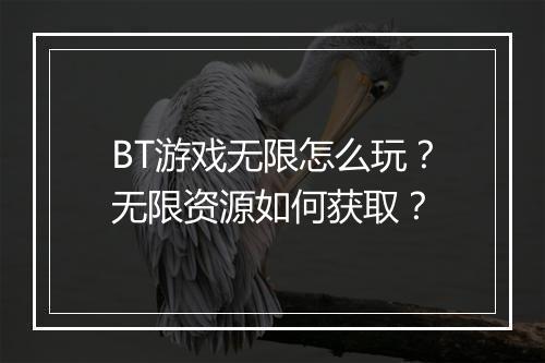 BT游戏无限怎么玩？无限资源如何获取？