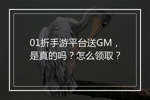 01折手游平台送GM,是真的吗?怎么领取?