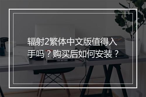 辐射2繁体中文版值得入手吗?购买后如何安装?