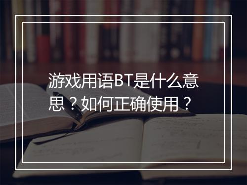 游戏用语BT是什么意思？如何正确使用？