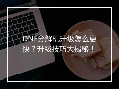DNF分解机升级怎么更快？升级技巧大揭秘！
