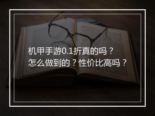 机甲手游0.1折真的吗?怎么做到的?性价比高吗?