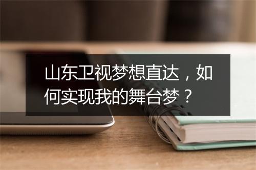 山东卫视梦想直达,如何实现我的舞台梦?
