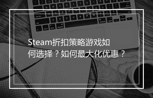 Steam折扣策略游戏如何选择?如何最大化优惠?