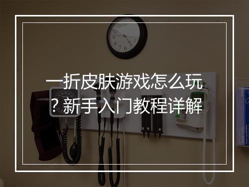 一折皮肤游戏怎么玩？新手入门教程详解