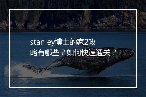 stanley博士的家2攻略有哪些？如何快速通关？