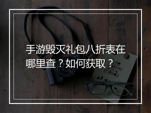 手游毁灭礼包八折表在哪里查?如何获取?