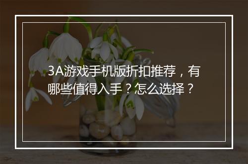 3A游戏手机版折扣推荐，有哪些值得入手？怎么选择？