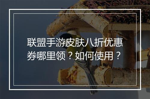 联盟手游皮肤八折优惠券哪里领?如何使用?