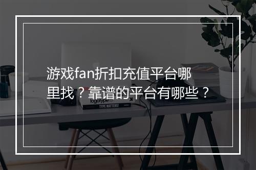 游戏fan折扣充值平台哪里找?靠谱的平台有哪些?
