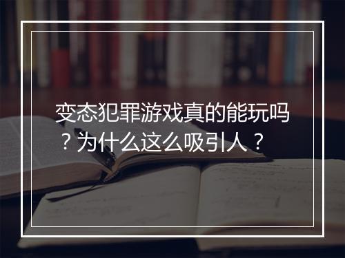 变态犯罪游戏真的能玩吗？为什么这么吸引人？