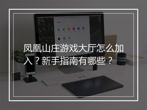 凤凰山庄游戏大厅怎么加入?新手指南有哪些?