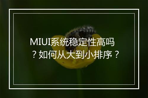 MIUI系统稳定性高吗？如何从大到小排序？