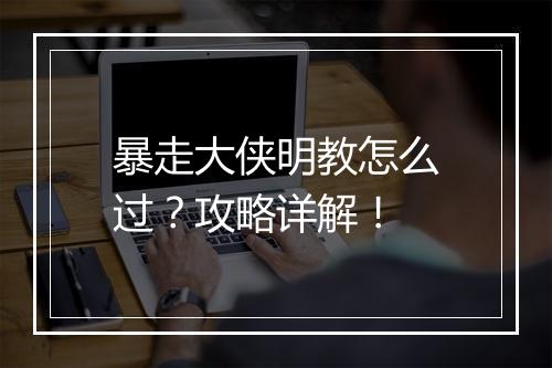 暴走大侠明教怎么过?攻略详解!